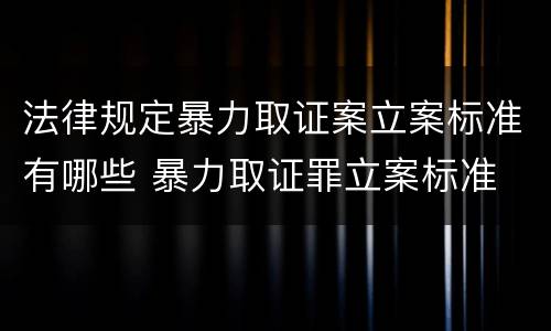 法律规定暴力取证案立案标准有哪些 暴力取证罪立案标准