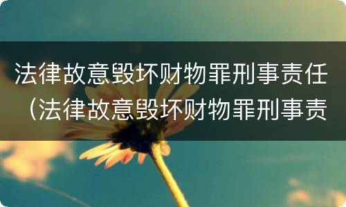 法律故意毁坏财物罪刑事责任（法律故意毁坏财物罪刑事责任的认定）
