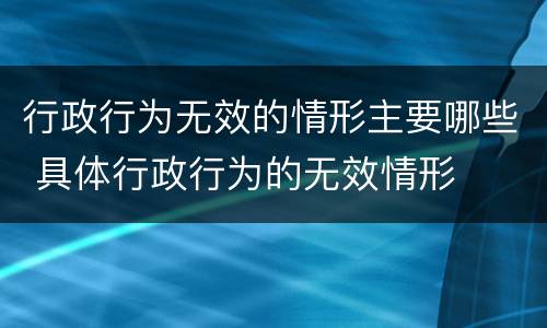 行政行为无效的情形主要哪些 具体行政行为的无效情形