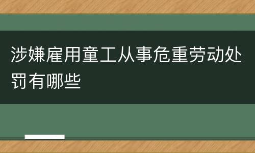 涉嫌雇用童工从事危重劳动处罚有哪些