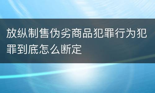 放纵制售伪劣商品犯罪行为犯罪到底怎么断定