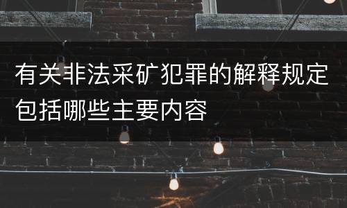 有关非法采矿犯罪的解释规定包括哪些主要内容