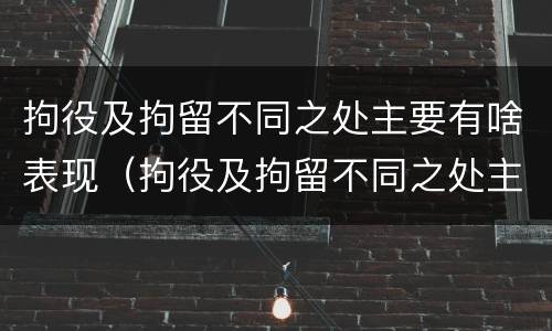 拘役及拘留不同之处主要有啥表现（拘役及拘留不同之处主要有啥表现呢）