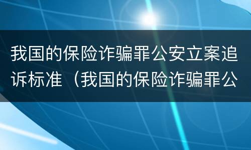 我国的保险诈骗罪公安立案追诉标准（我国的保险诈骗罪公安立案追诉标准是）
