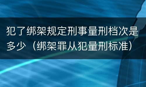 犯了绑架规定刑事量刑档次是多少（绑架罪从犯量刑标准）