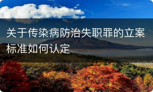 关于传染病防治失职罪的立案标准如何认定