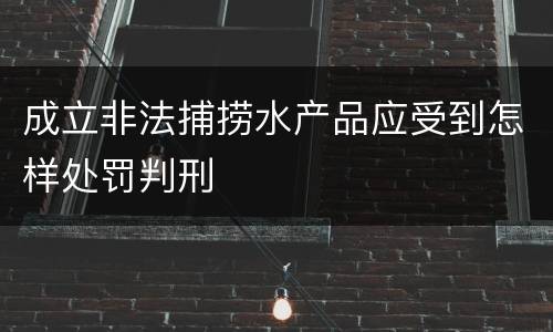 成立非法捕捞水产品应受到怎样处罚判刑
