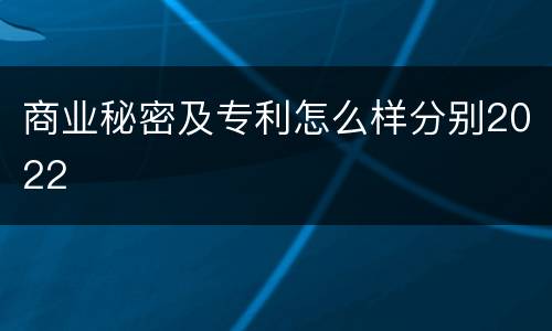 商业秘密及专利怎么样分别2022