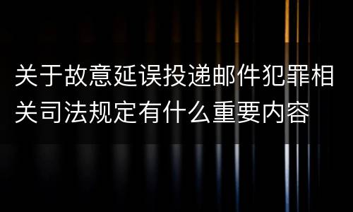 关于故意延误投递邮件犯罪相关司法规定有什么重要内容