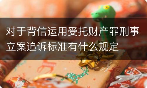 对于背信运用受托财产罪刑事立案追诉标准有什么规定