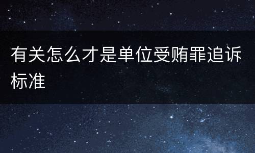 有关怎么才是单位受贿罪追诉标准