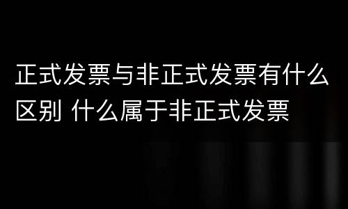 正式发票与非正式发票有什么区别 什么属于非正式发票