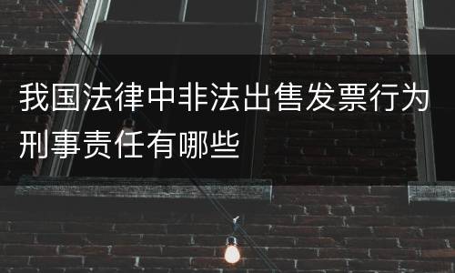 我国法律中非法出售发票行为刑事责任有哪些