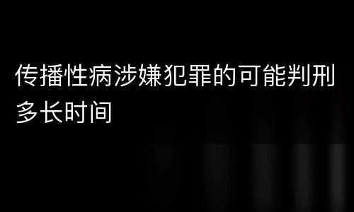 传播性病涉嫌犯罪的可能判刑多长时间