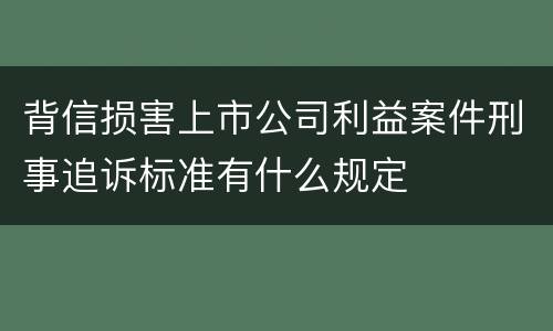背信损害上市公司利益案件刑事追诉标准有什么规定