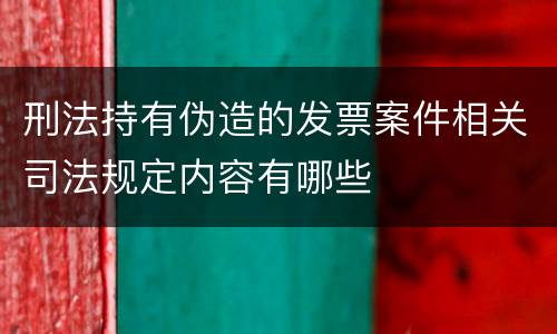 刑法持有伪造的发票案件相关司法规定内容有哪些