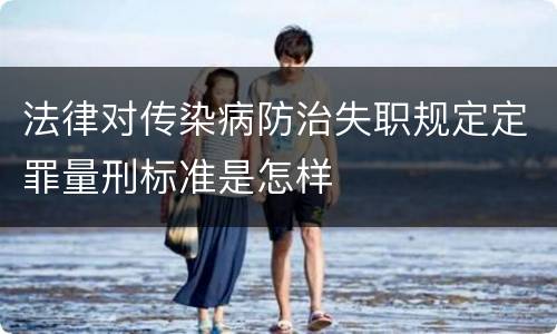 法律对传染病防治失职规定定罪量刑标准是怎样