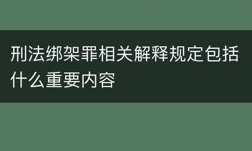 刑法绑架罪相关解释规定包括什么重要内容