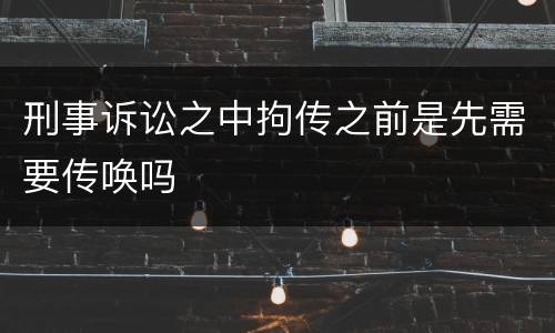 刑事诉讼之中拘传之前是先需要传唤吗