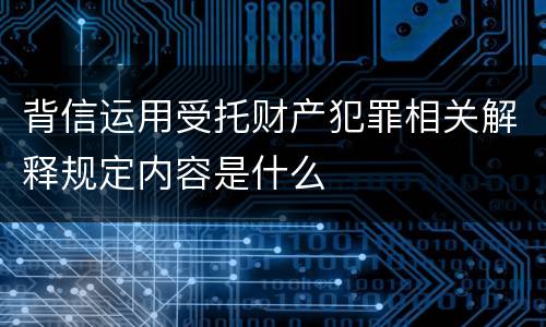 背信运用受托财产犯罪相关解释规定内容是什么
