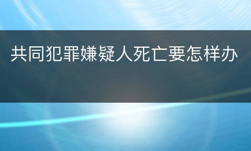共同犯罪嫌疑人死亡要怎样办