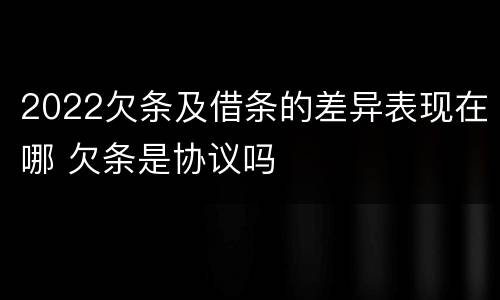 2022欠条及借条的差异表现在哪 欠条是协议吗