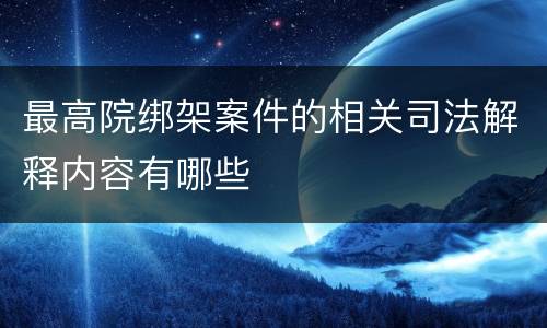 最高院绑架案件的相关司法解释内容有哪些