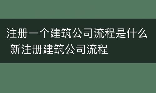 注册一个建筑公司流程是什么 新注册建筑公司流程