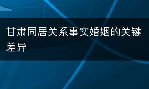 甘肃同居关系事实婚姻的关键差异