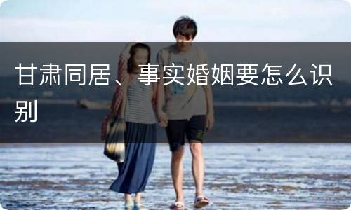 甘肃同居、事实婚姻要怎么识别