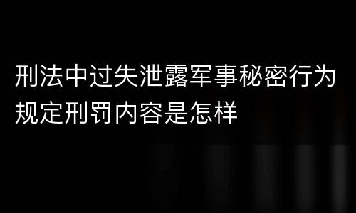刑法中过失泄露军事秘密行为规定刑罚内容是怎样