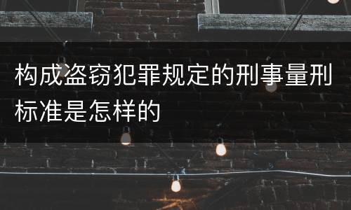 构成盗窃犯罪规定的刑事量刑标准是怎样的