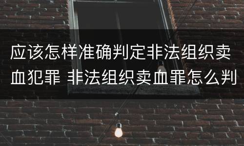 应该怎样准确判定非法组织卖血犯罪 非法组织卖血罪怎么判