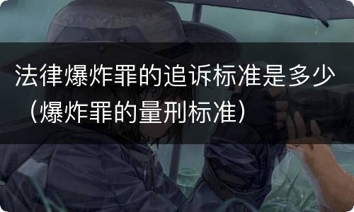 法律爆炸罪的追诉标准是多少（爆炸罪的量刑标准）
