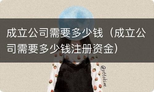 成立公司需要多少钱（成立公司需要多少钱注册资金）