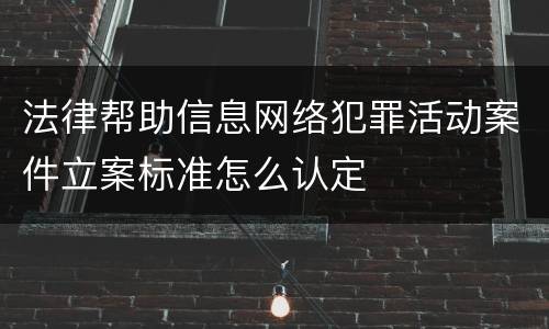 法律帮助信息网络犯罪活动案件立案标准怎么认定