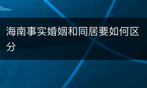 海南事实婚姻和同居要如何区分