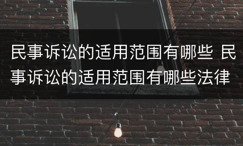 民事诉讼的适用范围有哪些 民事诉讼的适用范围有哪些法律