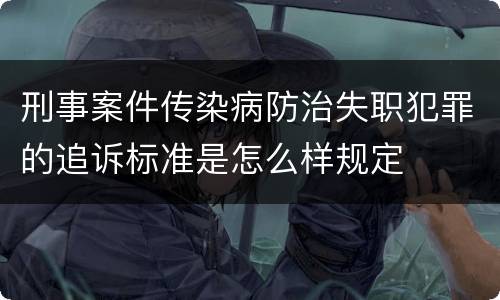 刑事案件传染病防治失职犯罪的追诉标准是怎么样规定