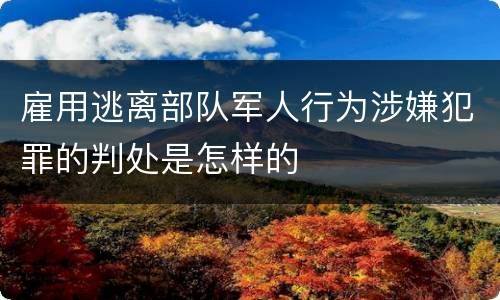 雇用逃离部队军人行为涉嫌犯罪的判处是怎样的