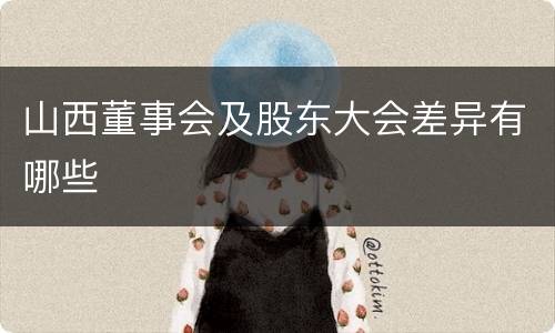 山西董事会及股东大会差异有哪些