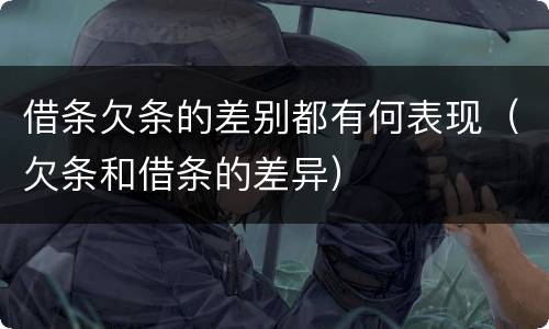 借条欠条的差别都有何表现（欠条和借条的差异）