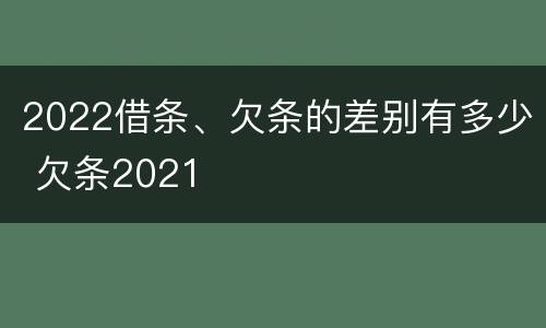 2022借条、欠条的差别有多少 欠条2021