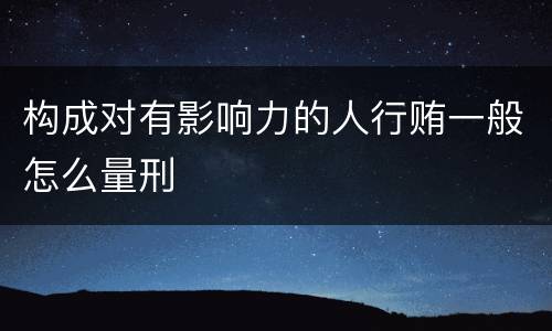 构成对有影响力的人行贿一般怎么量刑