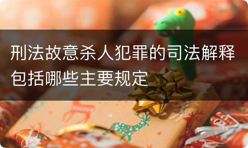 刑法故意杀人犯罪的司法解释包括哪些主要规定