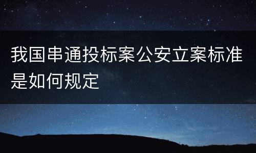 我国串通投标案公安立案标准是如何规定