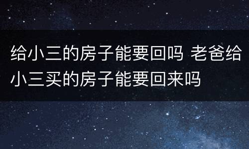 给小三的房子能要回吗 老爸给小三买的房子能要回来吗