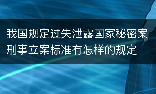 我国规定过失泄露国家秘密案刑事立案标准有怎样的规定