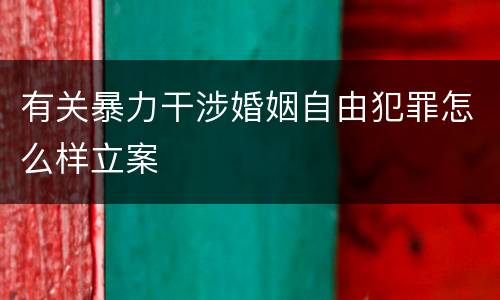 有关暴力干涉婚姻自由犯罪怎么样立案