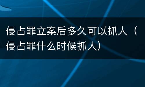 侵占罪立案后多久可以抓人（侵占罪什么时候抓人）